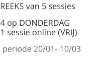 REEKS van 5 sessies  4 op DONDERDAG                  1 sessie online (VRIJ)  periode 20/01- 10/03